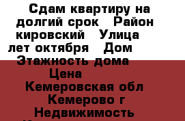 Сдам квартиру на долгий срок › Район ­ кировский › Улица ­ 40 лет октября › Дом ­ 9/4 › Этажность дома ­ 10 › Цена ­ 8 000 - Кемеровская обл., Кемерово г. Недвижимость » Квартиры аренда   